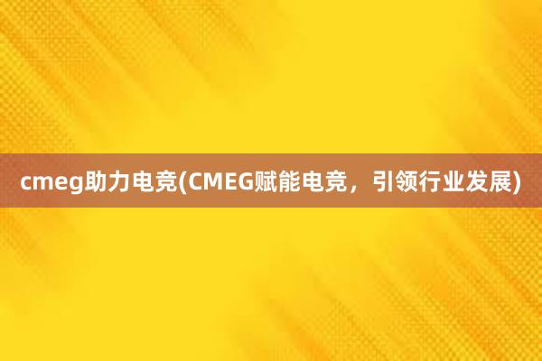 cmeg助力电竞(CMEG赋能电竞，引领行业发展)