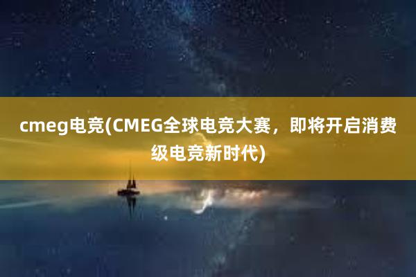 cmeg电竞(CMEG全球电竞大赛，即将开启消费级电竞新时代)