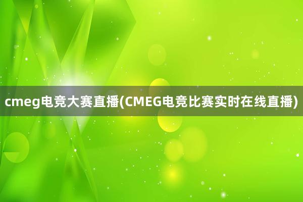 cmeg电竞大赛直播(CMEG电竞比赛实时在线直播)