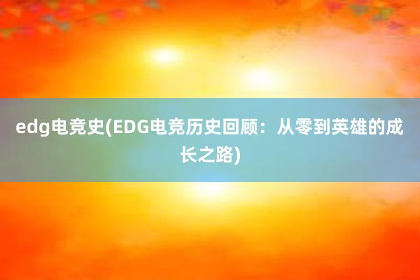 edg电竞史(EDG电竞历史回顾：从零到英雄的成长之路)