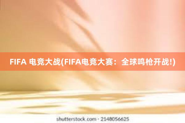 FIFA 电竞大战(FIFA电竞大赛：全球鸣枪开战!)