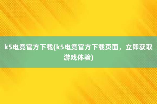 k5电竞官方下载(k5电竞官方下载页面，立即获取游戏体验)