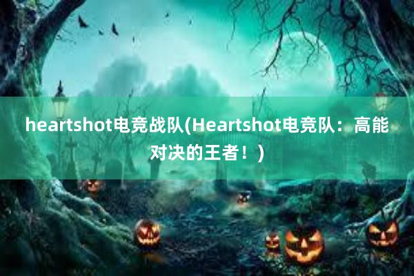 heartshot电竞战队(Heartshot电竞队：高能对决的王者！)