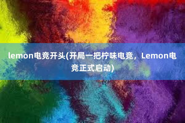 lemon电竞开头(开局一把柠味电竞，Lemon电竞正式启动)