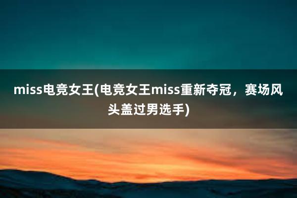 miss电竞女王(电竞女王miss重新夺冠，赛场风头盖过男选手)