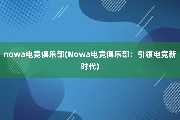 nowa电竞俱乐部(Nowa电竞俱乐部：引领电竞新时代)