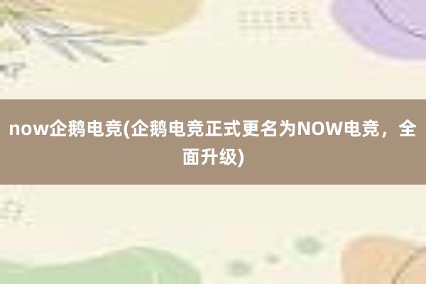 now企鹅电竞(企鹅电竞正式更名为NOW电竞，全面升级)