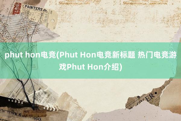 phut hon电竞(Phut Hon电竞新标题 热门电竞游戏Phut Hon介绍)