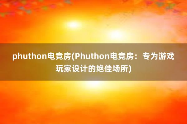 phuthon电竞房(Phuthon电竞房：专为游戏玩家设计的绝佳场所)