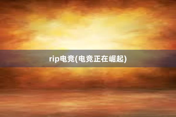 rip电竞(电竞正在崛起)