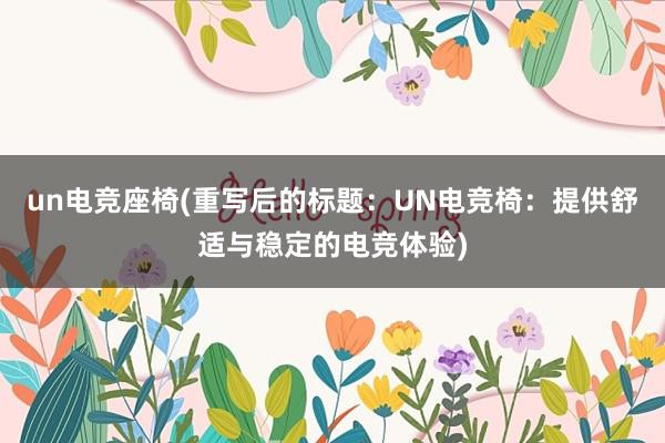 un电竞座椅(重写后的标题：UN电竞椅：提供舒适与稳定的电竞体验)