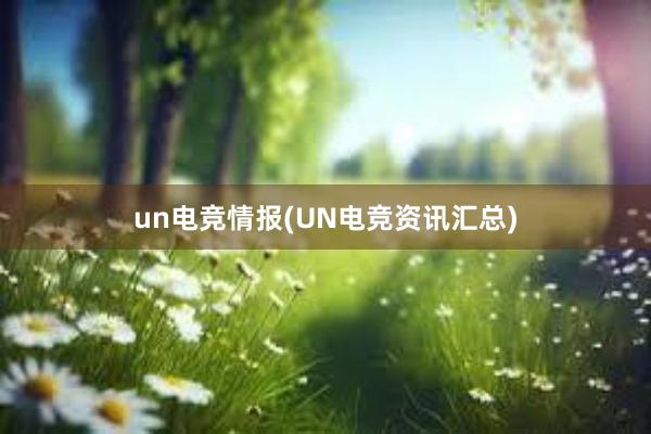 un电竞情报(UN电竞资讯汇总)