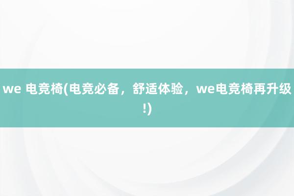 we 电竞椅(电竞必备，舒适体验，we电竞椅再升级!)