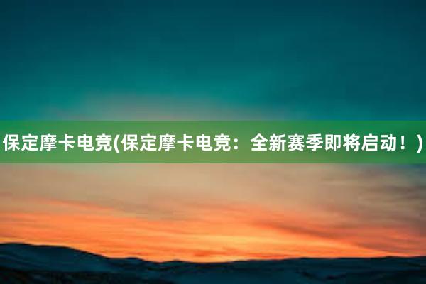 保定摩卡电竞(保定摩卡电竞：全新赛季即将启动！)