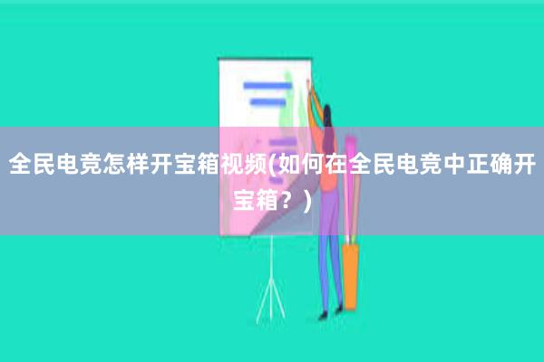 全民电竞怎样开宝箱视频(如何在全民电竞中正确开宝箱？)