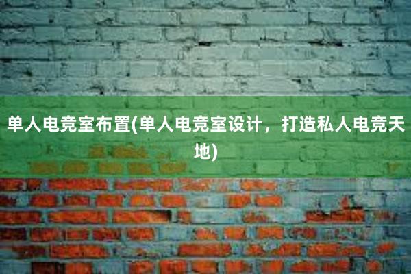 单人电竞室布置(单人电竞室设计，打造私人电竞天地)