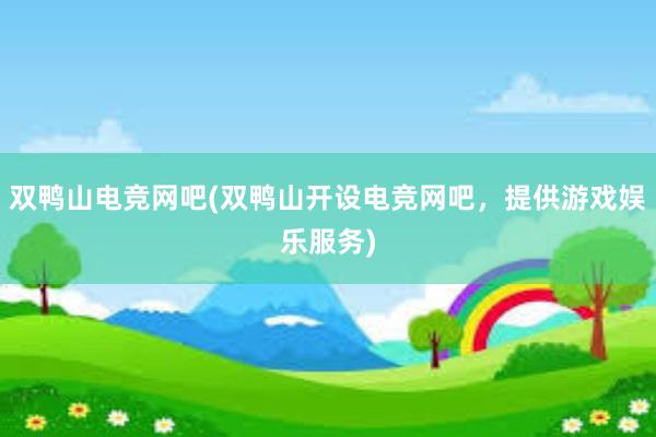 双鸭山电竞网吧(双鸭山开设电竞网吧，提供游戏娱乐服务)