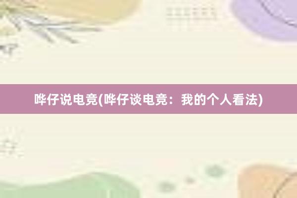 哗仔说电竞(哗仔谈电竞：我的个人看法)