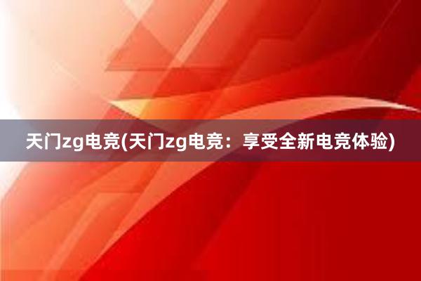 天门zg电竞(天门zg电竞：享受全新电竞体验)