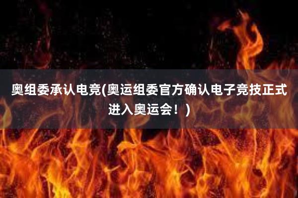 奥组委承认电竞(奥运组委官方确认电子竞技正式进入奥运会！)