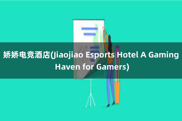 娇娇电竞酒店(Jiaojiao Esports Hotel A Gaming Haven for Gamers)