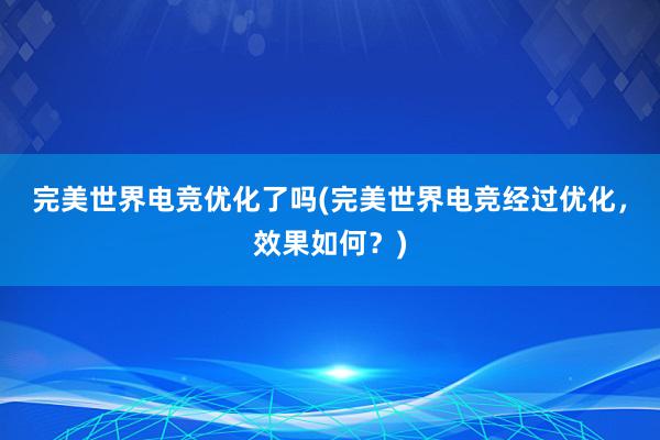 完美世界电竞优化了吗(完美世界电竞经过优化，效果如何？)