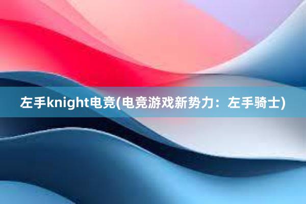 左手knight电竞(电竞游戏新势力：左手骑士)