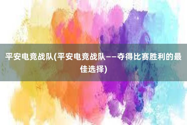 平安电竞战队(平安电竞战队——夺得比赛胜利的最佳选择)