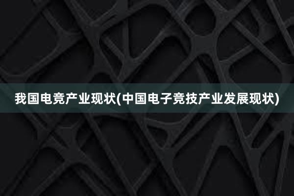 我国电竞产业现状(中国电子竞技产业发展现状)