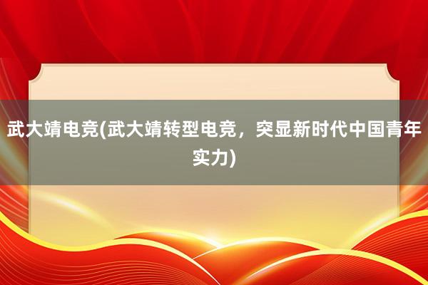 武大靖电竞(武大靖转型电竞，突显新时代中国青年实力)