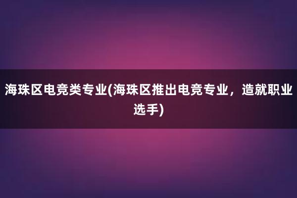 海珠区电竞类专业(海珠区推出电竞专业，造就职业选手)