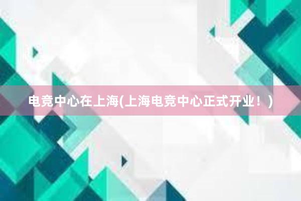 电竞中心在上海(上海电竞中心正式开业！)