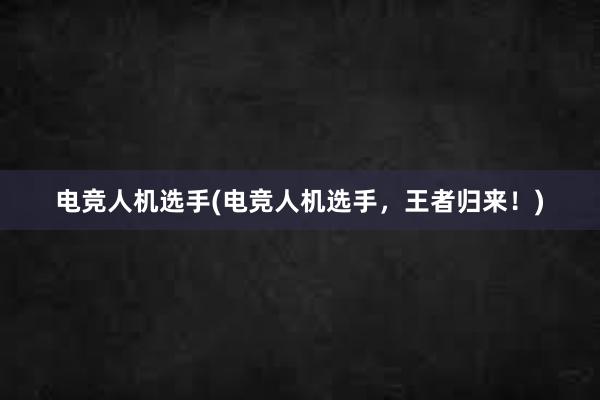 电竞人机选手(电竞人机选手，王者归来！)