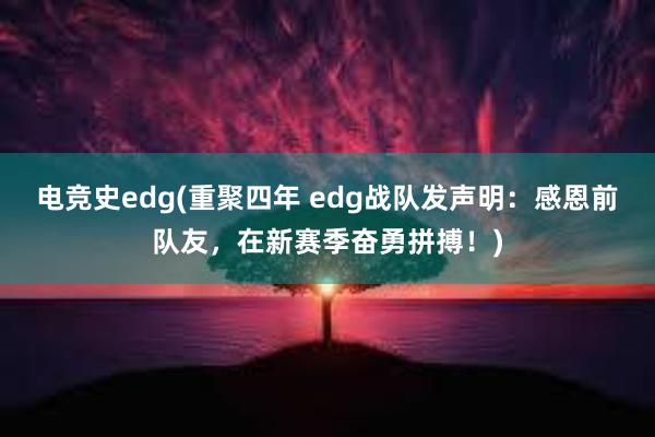 电竞史edg(重聚四年 edg战队发声明：感恩前队友，在新赛季奋勇拼搏！)