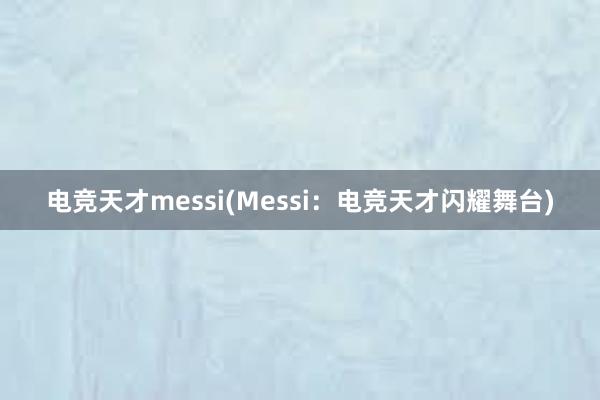 电竞天才messi(Messi：电竞天才闪耀舞台)