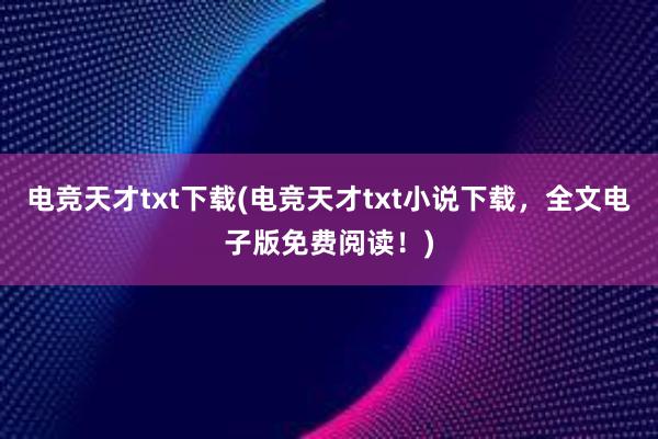 电竞天才txt下载(电竞天才txt小说下载，全文电子版免费阅读！)