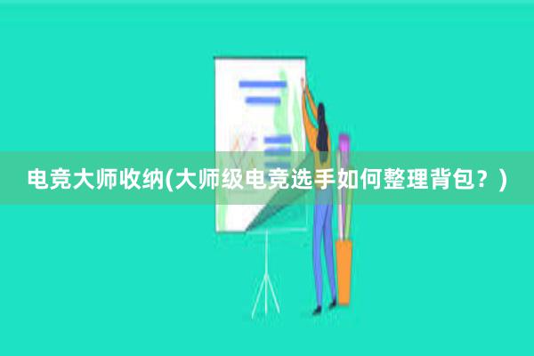 电竞大师收纳(大师级电竞选手如何整理背包？)