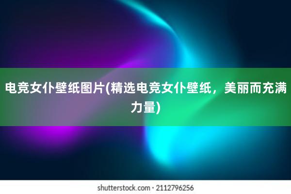 电竞女仆壁纸图片(精选电竞女仆壁纸，美丽而充满力量)