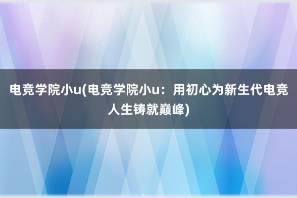 电竞学院小u(电竞学院小u：用初心为新生代电竞人生铸就巅峰)