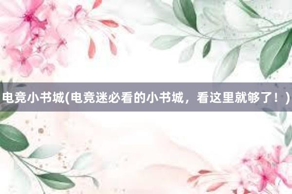 电竞小书城(电竞迷必看的小书城，看这里就够了！)