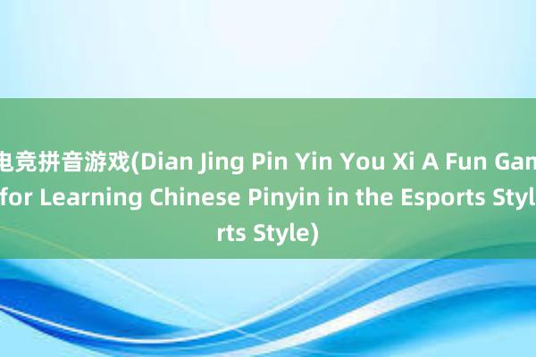 电竞拼音游戏(Dian Jing Pin Yin You Xi A Fun Game for Learning Chinese Pinyin in the Esports Style)