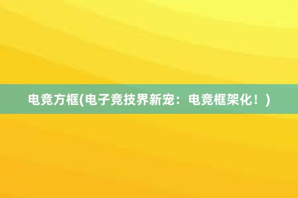 电竞方框(电子竞技界新宠：电竞框架化！)