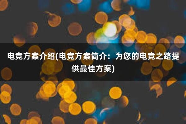 电竞方案介绍(电竞方案简介：为您的电竞之路提供最佳方案)