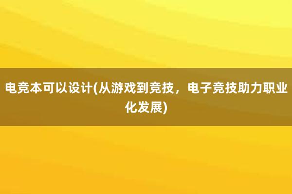 电竞本可以设计(从游戏到竞技，电子竞技助力职业化发展)