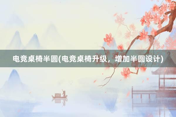 电竞桌椅半圆(电竞桌椅升级，增加半圆设计)