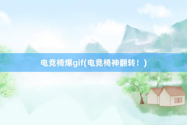 电竞椅爆gif(电竞椅神翻转！)