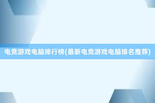 电竞游戏电脑排行榜(最新电竞游戏电脑排名推荐)