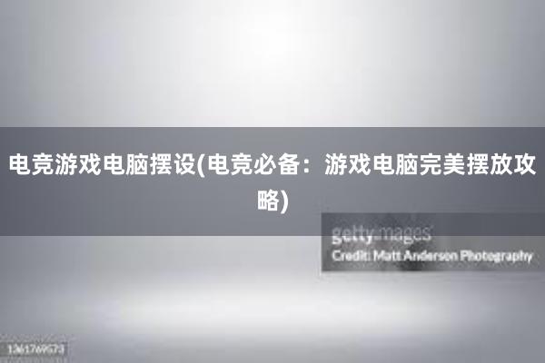 电竞游戏电脑摆设(电竞必备：游戏电脑完美摆放攻略)