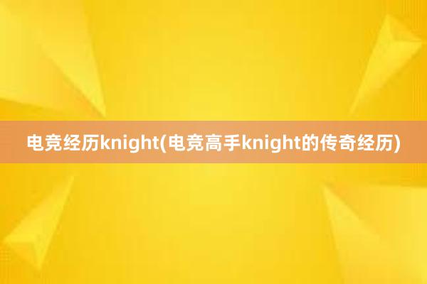 电竞经历knight(电竞高手knight的传奇经历)