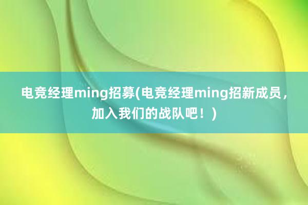 电竞经理ming招募(电竞经理ming招新成员，加入我们的战队吧！)